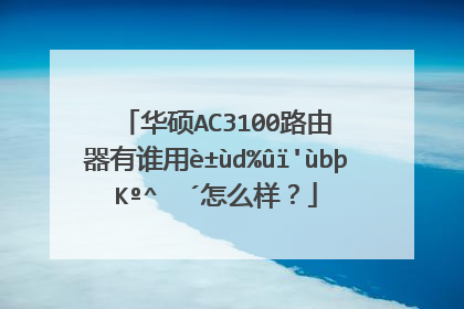 华硕ac3100路由器有谁用过吗?可以说说怎么样?